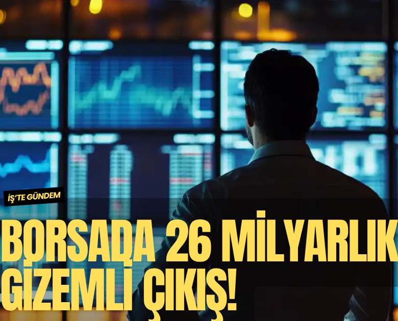 Borsa İstanbul'da 26.1 milyarlık gizemli çıkış!