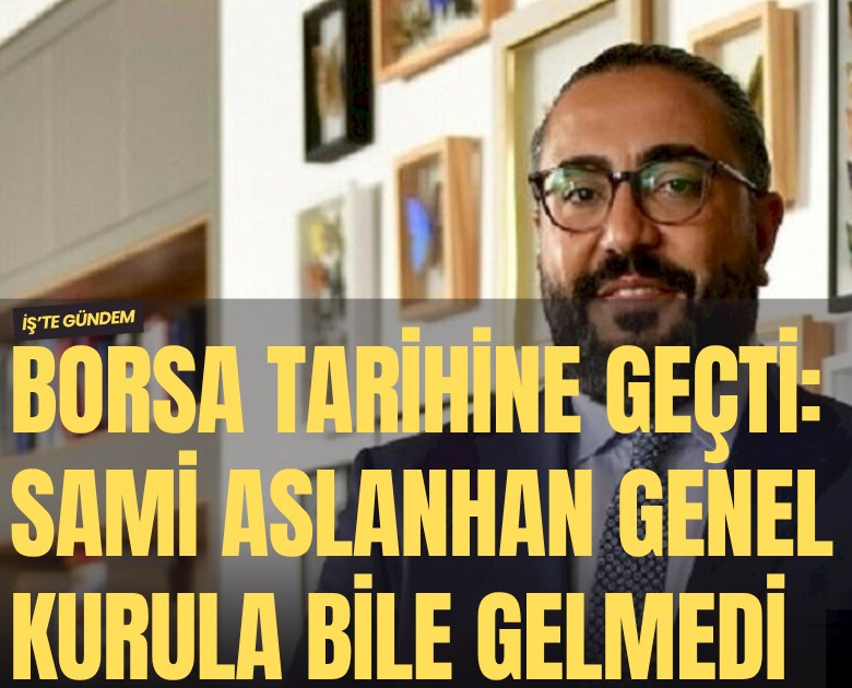 Borsa tarihine geçti: Sami Aslanhan genel kurula bile gelmedi