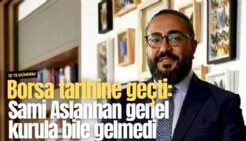 Borsa tarihine geçti: Sami Aslanhan genel kurula bile gelmedi