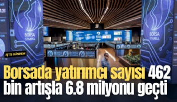 Borsada yatırımcı sayısı 462 bin artışla 6.8 milyonu geçti