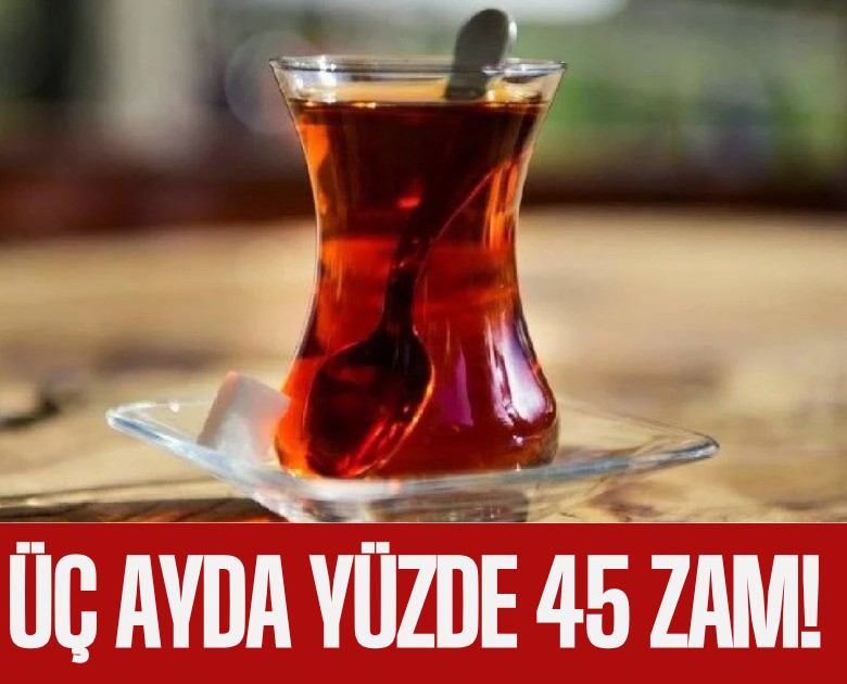 Çaya üç ayda yüzde 45 zam!
