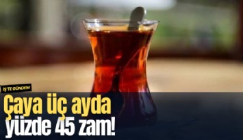 Çaya üç ayda yüzde 45 zam!