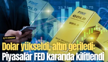Dolar yükseldi, altın geriledi: Piyasalar FED kararıda kilitlendi