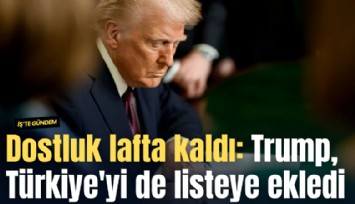 Dostluk lafta kaldı: Trump, Türkiye'yi de listeye ekledi