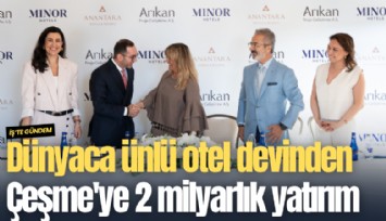 Dünyaca ünlü otel devinden Çeşme'ye 2 milyarlık yatırım
