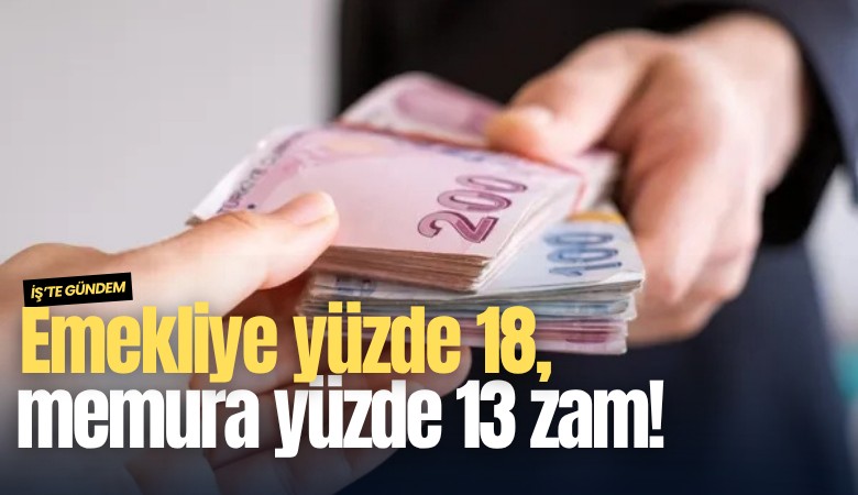 Emekliye yüzde 18, memura yüzde 13 zam!