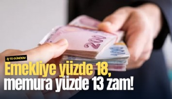 Emekliye yüzde 18, memura yüzde 13 zam!