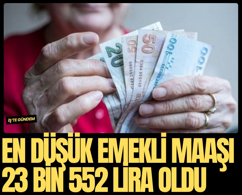 En düşük emekli maaşı 23 bin 552 lira oldu