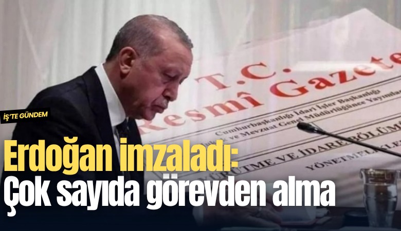 Erdoğan imzaladı: Çok sayıda görevden alma