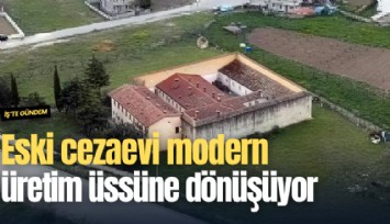 Eski cezaevi modern üretim üssüne dönüşüyor