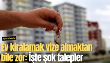 Ev kiralamak vize almaktan bile zor: İşte şok talepler