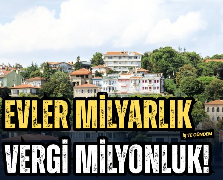 Evler milyarlık vergi milyonluk!