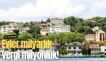 Evler milyarlık vergi milyonluk!