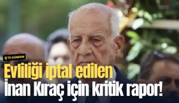 Evliliği iptal edilen İnan Kıraç için kritik rapor!
