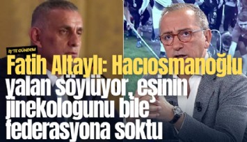 Fatih Altaylı: Hacıosmanoğlu yalan söylüyor, eşinin jinekoloğunu bile federasyona soktu