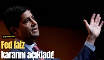 Fed faiz kararını açıkladı!