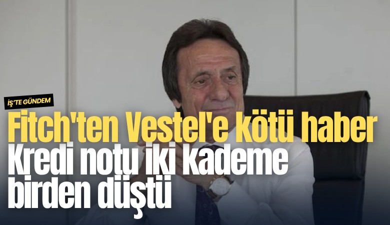 Fitch'ten Vestel'e kötü haber: Kredi notu iki kademe birden düştü