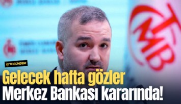 Gelecek hafta gözler Merkez Bankası kararında!