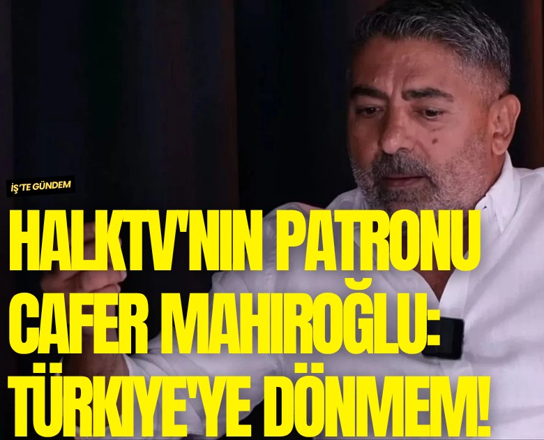HalkTV'nin patronu Cafer Mahiroğlu: Türkiye'ye dönmem!