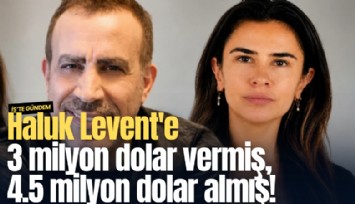 Haluk Levent'e 3 milyon dolar vermiş, 4.5 milyon dolar almış!