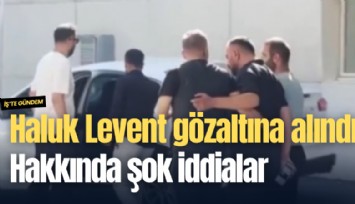 Haluk Levent gözaltına alındı: Hakkında şok iddialar