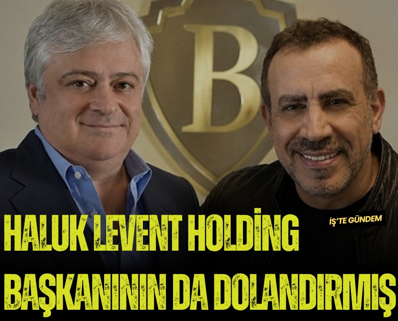 Haluk Levent holding başkanını da dolandırmış: 60 milyon dolar değerinde