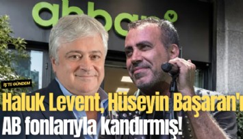 Haluk Levent, Hüseyin Başaran'ı AB fonlarıyla kandırmış!