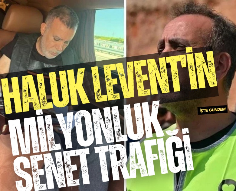 Haluk Levent'in milyonluk senet trafiği
