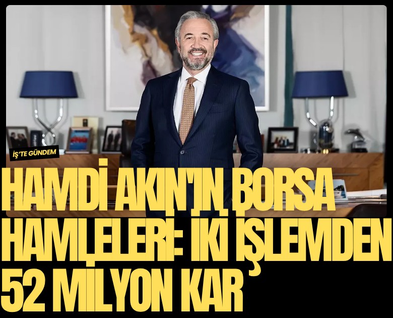 Hamdi Akın'ın borsa hamleleri: İki işlemden 52 milyon kar