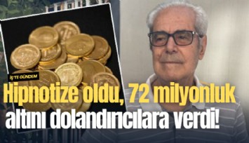 Hipnotize oldu, 72 milyonluk altını dolandırıcılara verdi!