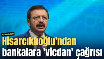 Hisarcıklıoğlu'ndan bankalara 'vicdan' çağrısı