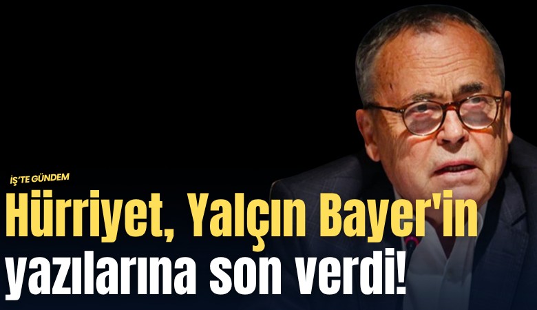 Hürriyet, Yalçın Bayer'in yazılarına son verdi!