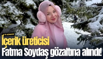 İçerik üreticisi Fatma Soydaş gözaltına alındı!