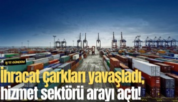 İhracat çarkları yavaşladı, hizmet sektörü arayı açtı!