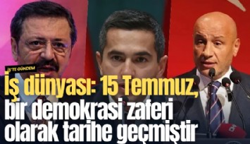 İş dünyası: 15 Temmuz, bir demokrasi zaferi olarak tarihe geçmiştir