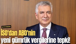 İSO'dan ABD'nin yeni gümrük vergilerine tepki!