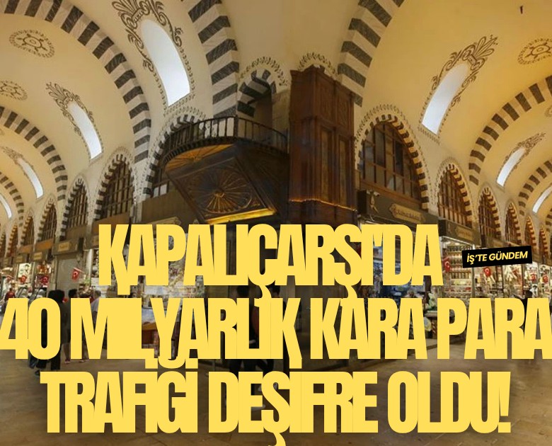 Kapalıçarşı'da 40 milyarlık kara para trafiği deşifre oldu!