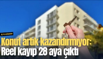 Konut artık kazandırmıyor: Reel kayıp 28 aya çıktı