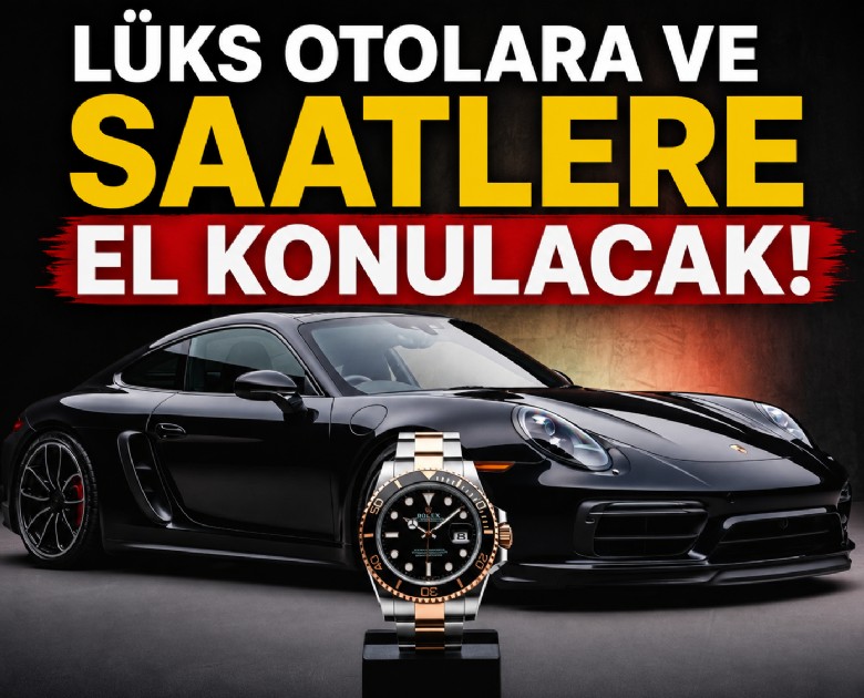Lüks otolara ve saatlere el konulacak!