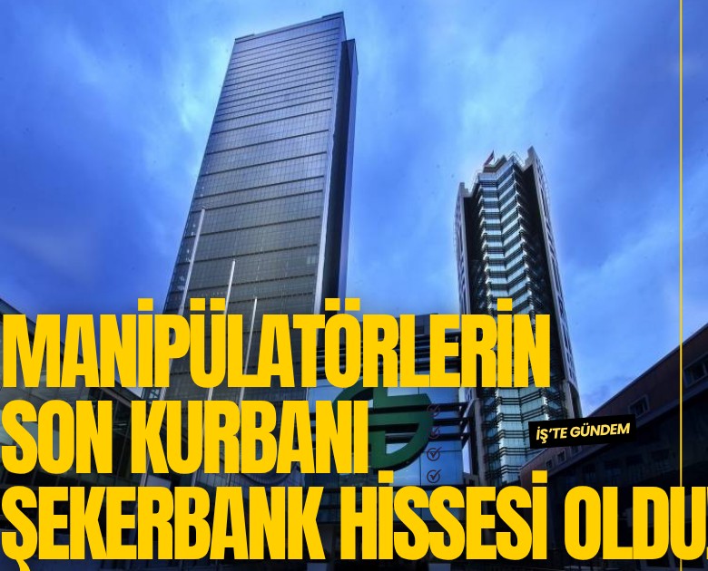 Manipülatörlerin son kurbanı Şekerbank hissesi oldu!
