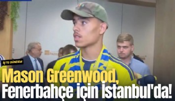 Mason Greenwood, Fenerbahçe için İstanbul'da!