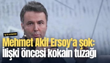 Mehmet Akif Ersoy'a şok: Cinsel ilişki öncesi kokain tuzağı