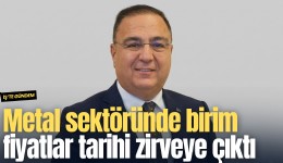 Metal sektöründe birim fiyatlar tarihi zirveye çıktı