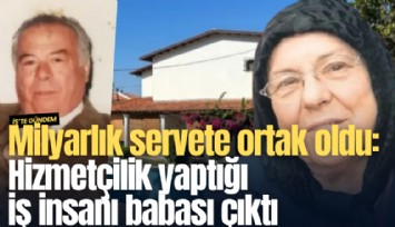 Milyarlık servete ortak oldu: Hizmetçilik yaptığı iş insanı babası çıktı