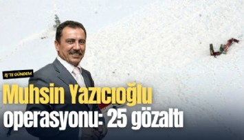 Muhsin Yazıcıoğlu operasyonu: 25 gözaltı