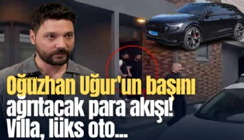 Oğuzhan Uğur'un başını ağrıtacak para akışı! Villa, lüks oto...