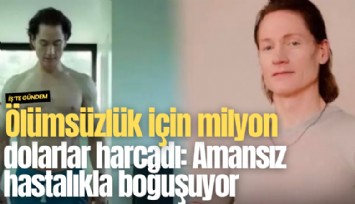 Ölümsüzlük için milyon dolarlar harcadı: Amansız hastalıkla boğuşuyor