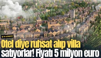 Otel diye ruhsat alıp villa satıyorlar! Fiyatı 5 milyon euro