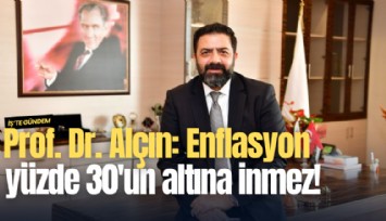 Prof. Dr. Alçın: Enflasyon yüzde 30'un altına inmez!