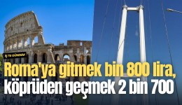 Roma'ya gitmek bin 800 lira, köprüden geçmek 2 bin 700 lira
